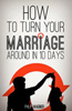 How to Turn Your Marriage Around in 10 Days